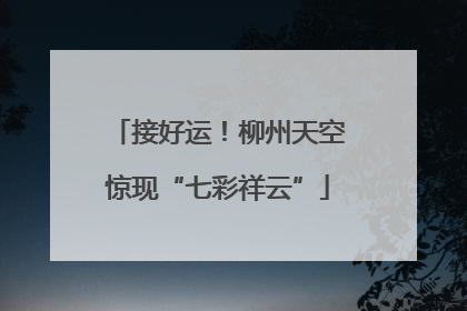 接好运！柳州天空惊现“七彩祥云”