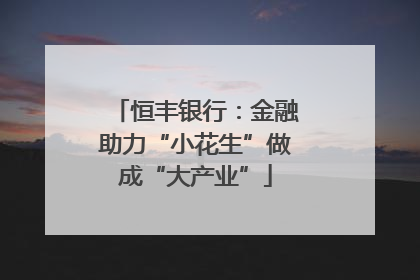 恒丰银行：金融助力“小花生”做成“大产业”