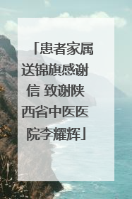 患者家属送锦旗感谢信 致谢陕西省中医医院李耀辉