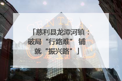 慈利县龙潭河镇：破局“行路难” 铺就“振兴路”