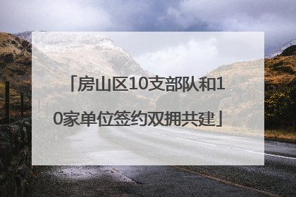房山区10支部队和10家单位签约双拥共建