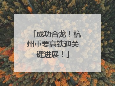 成功合龙！杭州重要高铁迎关键进展！