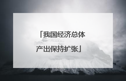 我国经济总体产出保持扩张