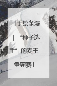 手绘条漫｜“种子选手”的麦王争霸赛
