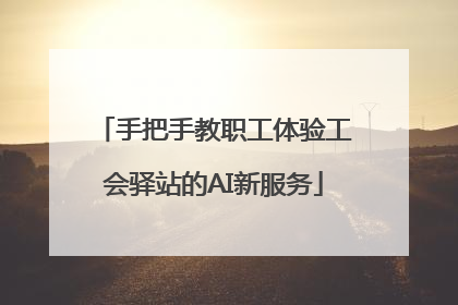 手把手教职工体验工会驿站的AI新服务