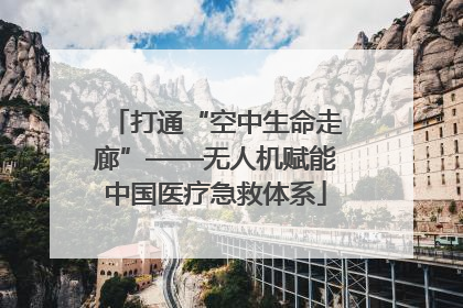 打通“空中生命走廊”——无人机赋能中国医疗急救体系
