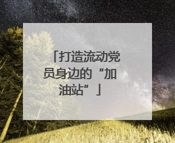 打造流动党员身边的“加油站”