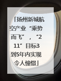 扬州新城航空产业“乘势而飞”，“211”目标3到5年内实现令人憧憬
