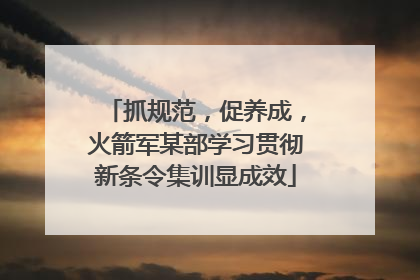 抓规范，促养成，火箭军某部学习贯彻新条令集训显成效