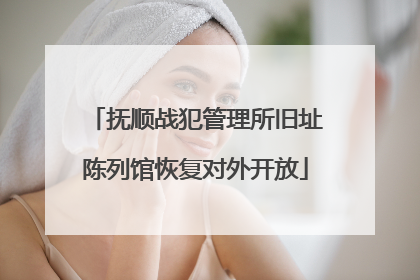 抚顺战犯管理所旧址陈列馆恢复对外开放