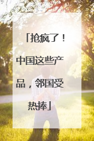 抢疯了！中国这些产品，邻国受热捧