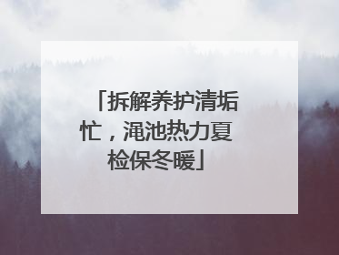 拆解养护清垢忙，渑池热力夏检保冬暖