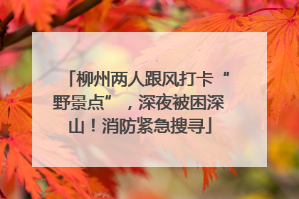 柳州两人跟风打卡“野景点”，深夜被困深山！消防紧急搜寻