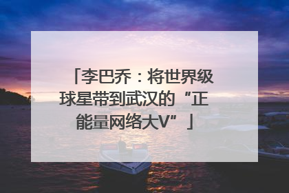 李巴乔：将世界级球星带到武汉的“正能量网络大V”