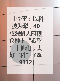 李平：以科技为犁，40载深耕天府粮仓种下“希望”｜他们，太好“科”了& 9312