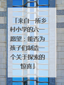 来自一所乡村小学的六一愿望：能否为孩子们制造一个关于探索的惊喜