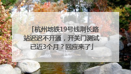 杭州地铁19号线荆长路站迟迟不开通，开关门测试已近3个月？回应来了