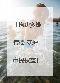 构建多维传播 守护市民权益