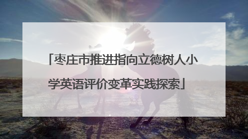 枣庄市推进指向立德树人小学英语评价变革实践探索