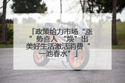 政策给力市场“涨”势喜人 “焕”出美好生活激活消费“一池春水”