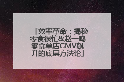效率革命：揭秘零食很忙&赵一鸣零食单店GMV飙升的底层方法论