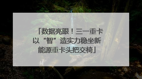数据亮眼！三一重卡以“智”造实力稳坐新能源重卡头把交椅