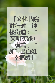 文化书院进行时｜钟楼街道：“文明实践+”模式，“加”出百姓幸福感
