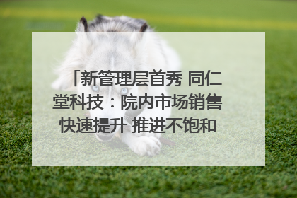 新管理层首秀 同仁堂科技：院内市场销售快速提升 推进不饱和营销｜直击股东会