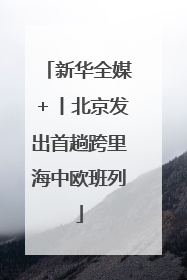 新华全媒＋丨北京发出首趟跨里海中欧班列