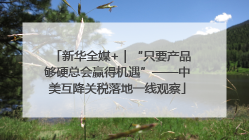 新华全媒+｜“只要产品够硬总会赢得机遇”——中美互降关税落地一线观察