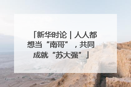 新华时论｜人人都想当“南哥”，共同成就“苏大强”