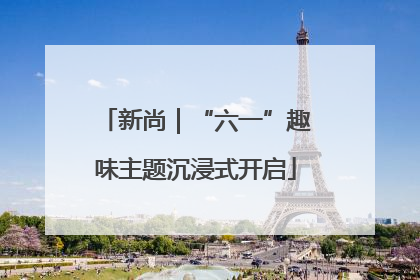 新尚｜“六一”趣味主题沉浸式开启