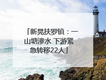 新晃扶罗镇：一山塘渗水 下游紧急转移22人
