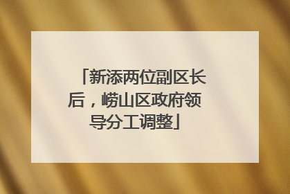 新添两位副区长后，崂山区政府领导分工调整