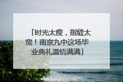 时光太瘦，指缝太宽！南京九中这场毕业典礼温情满满