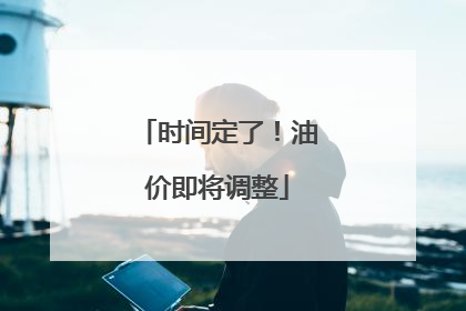 时间定了！油价即将调整