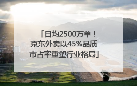 日均2500万单！京东外卖以45%品质市占率重塑行业格局