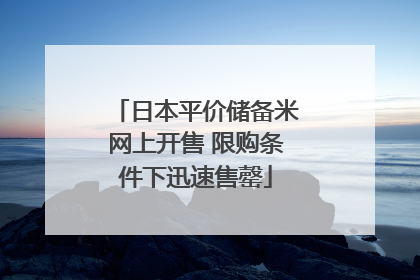 日本平价储备米网上开售 限购条件下迅速售罄