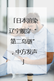 日本渲染辽宁舰穿“第二岛链”，中方发声