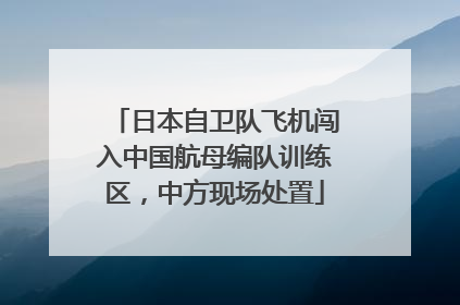 日本自卫队飞机闯入中国航母编队训练区，中方现场处置