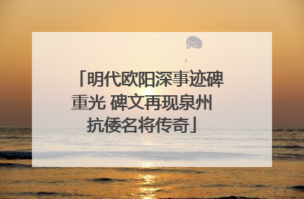 明代欧阳深事迹碑重光 碑文再现泉州抗倭名将传奇