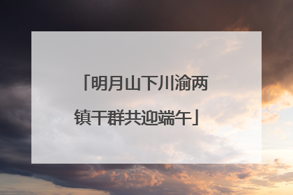 明月山下川渝两镇干群共迎端午