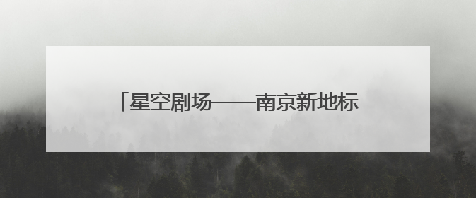 星空剧场——南京新地标7月26日璀璨启幕！