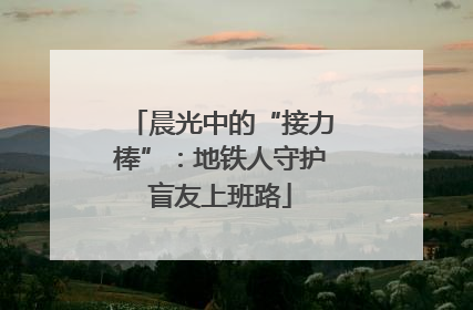 晨光中的“接力棒”：地铁人守护盲友上班路