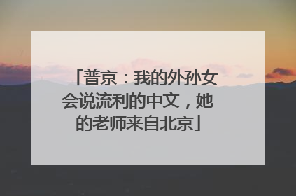 普京：我的外孙女会说流利的中文，她的老师来自北京