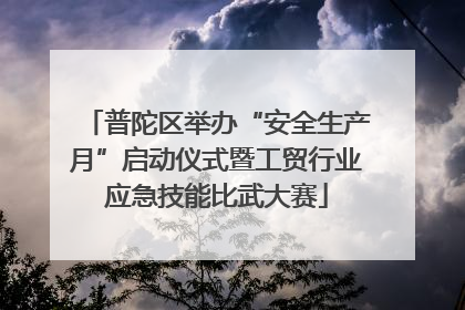 普陀区举办“安全生产月”启动仪式暨工贸行业应急技能比武大赛