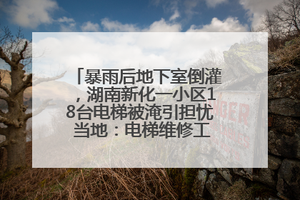 暴雨后地下室倒灌，湖南新化一小区18台电梯被淹引担忧 当地：电梯维修工作正逐步实施