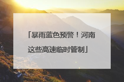 暴雨蓝色预警！河南这些高速临时管制