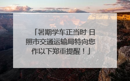 暑期学车正当时 日照市交通运输局特向您作以下郑重提醒！
