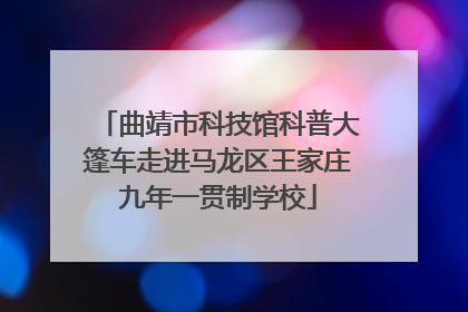曲靖市科技馆科普大篷车走进马龙区王家庄九年一贯制学校